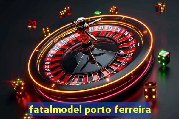 fatalmodel porto ferreira